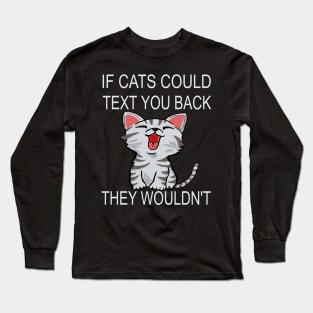 If Cats Could Text You Back - They Wouldn't Long Sleeve T-Shirt